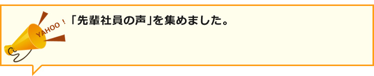 「先輩社員の声」を集めました。